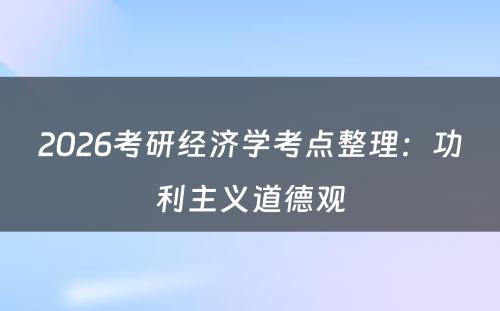 2026考研经济学考点整理:功利主义道德观