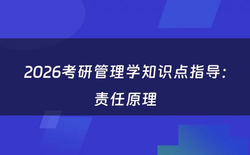 2026考研管理学知识点指导:责任原理