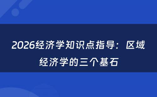 2026经济学知识点指导：区域经济学的三个基石