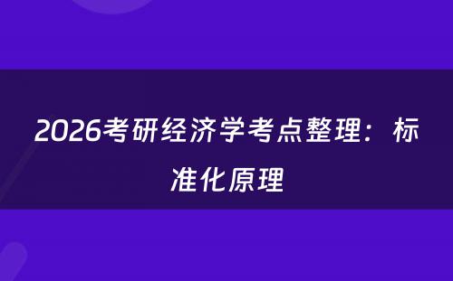 2026考研经济学考点整理：标准化原理