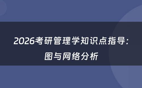 2026考研管理学知识点指导：图与网络分析
