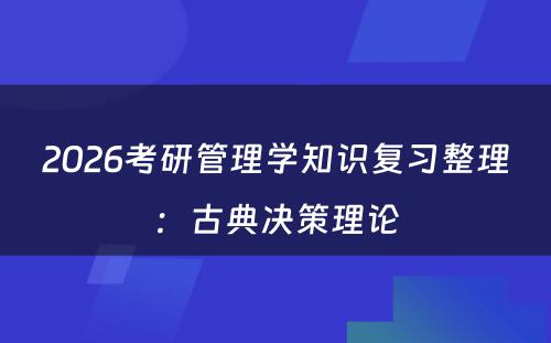 2026考研管理学知识复习整理：古典决策理论