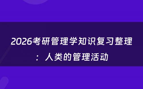 2026考研管理学知识复习整理：人类的管理活动