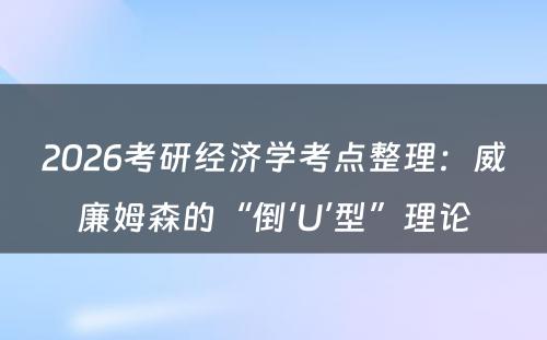 2026考研经济学考点整理：威廉姆森的“倒‘U’型”理论