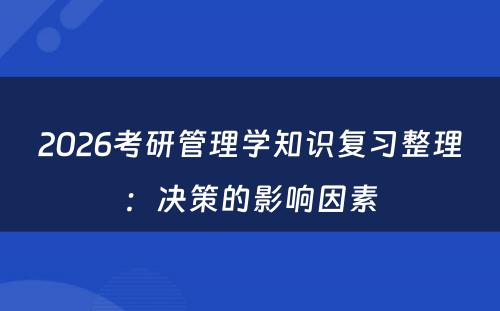 2026考研管理学知识复习整理：决策的影响因素