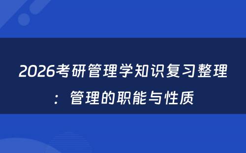 2026考研管理学知识复习整理：管理的职能与性质