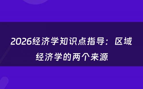 2026经济学知识点指导：区域经济学的两个来源