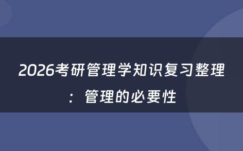 2026考研管理学知识复习整理：管理的必要性