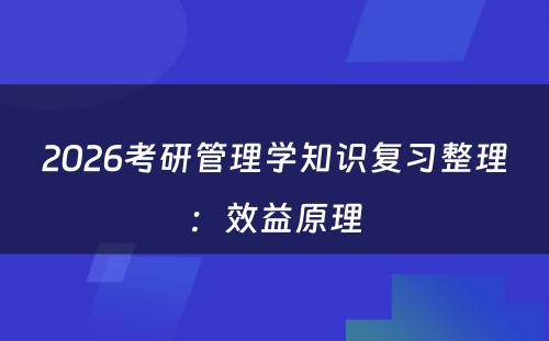 2026考研管理学知识复习整理：效益原理