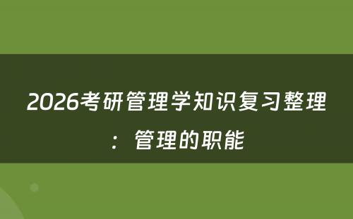 2026考研管理学知识复习整理：管理的职能