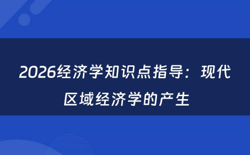 2026经济学知识点指导：现代区域经济学的产生