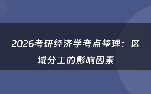 2026考研经济学考点整理：区域分工的影响因素