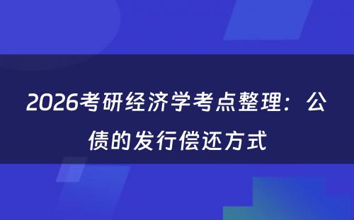 2026考研经济学考点整理：公债的发行偿还方式