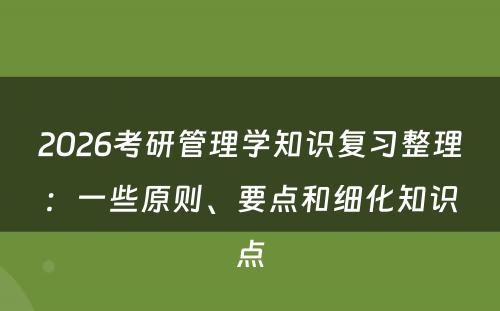 2026考研管理学知识复习整理：一些原则、要点和细化知识点