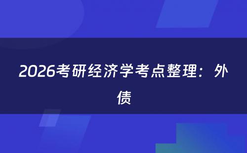 2026考研经济学考点整理：外债