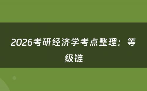 2026考研经济学考点整理：等级链