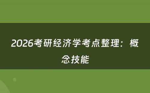 2026考研经济学考点整理：概念技能