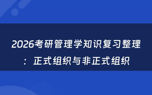 2026考研管理学知识复习整理：正式组织与非正式组织
