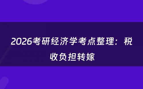 2026考研经济学考点整理：税收负担转嫁