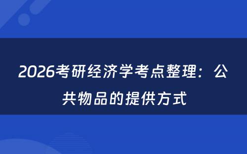 2026考研经济学考点整理：公共物品的提供方式
