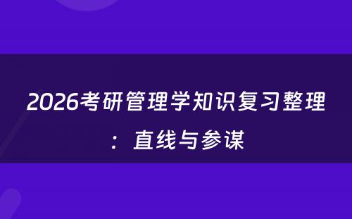 2026考研管理学知识复习整理：直线与参谋