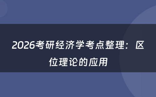 2026考研经济学考点整理：区位理论的应用