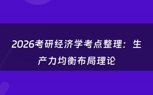 2026考研经济学考点整理:生产力均衡布局理论