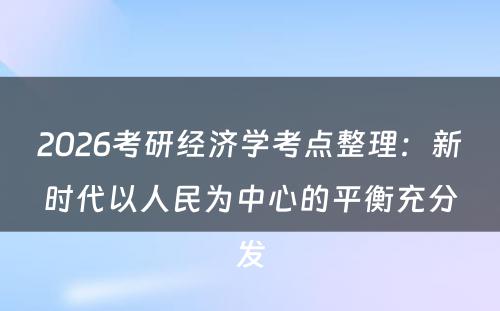 2026考研经济学考点整理：新时代以人民为中心的平衡充分发