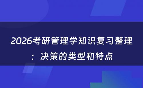2026考研管理学知识复习整理：决策的类型和特点