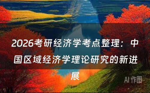 2026考研经济学考点整理：中国区域经济学理论研究的新进展