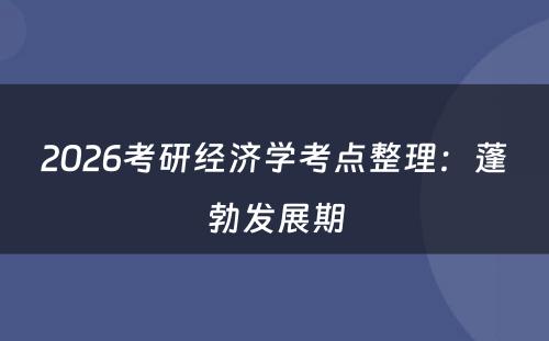 2026考研经济学考点整理：蓬勃发展期