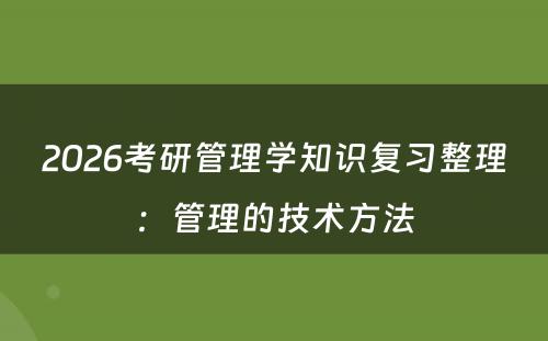 2026考研管理学知识复习整理：管理的技术方法