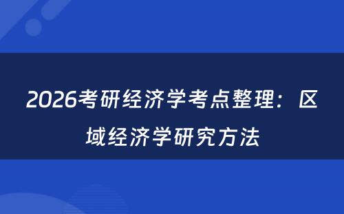 2026考研经济学考点整理：区域经济学研究方法