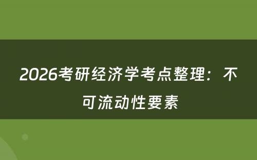 2026考研经济学考点整理：不可流动性要素