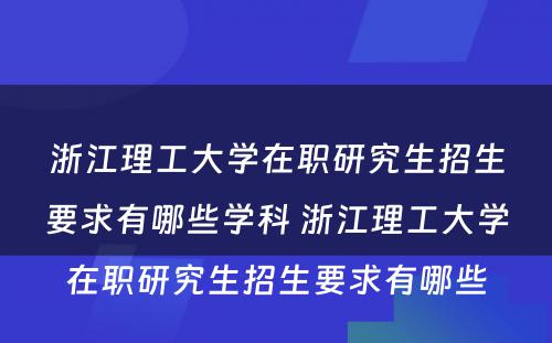 浙江理工大学在职研究生招生要求有哪些学科 浙江理工大学在职研究生招生要求有哪些