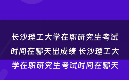 长沙理工大学在职研究生考试时间在哪天出成绩 长沙理工大学在职研究生考试时间在哪天