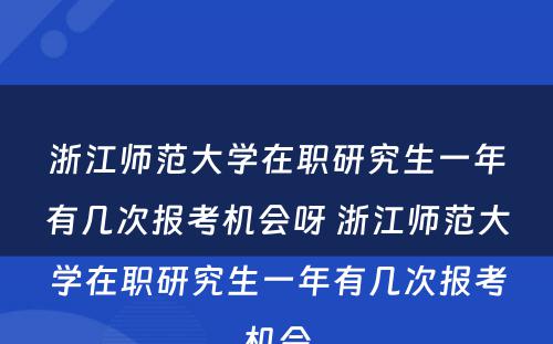 浙江师范大学在职研究生一年有几次报考机会呀 浙江师范大学在职研究生一年有几次报考机会