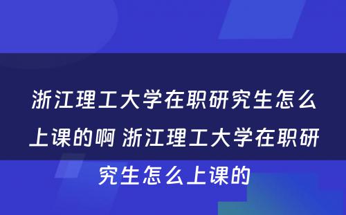 浙江理工大学在职研究生怎么上课的啊 浙江理工大学在职研究生怎么上课的