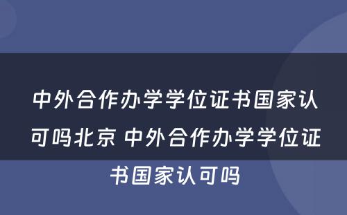 中外合作办学学位证书国家认可吗北京 中外合作办学学位证书国家认可吗