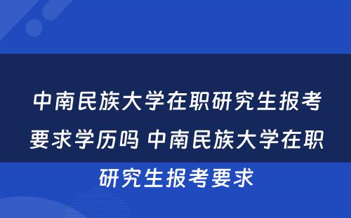 中南民族大学在职研究生报考要求学历吗 中南民族大学在职研究生报考要求