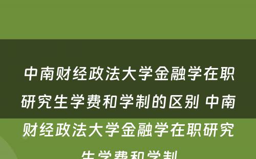 中南财经政法大学金融学在职研究生学费和学制的区别 中南财经政法大学金融学在职研究生学费和学制