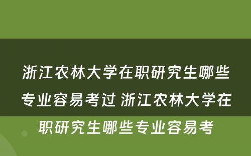 浙江农林大学在职研究生哪些专业容易考过 浙江农林大学在职研究生哪些专业容易考