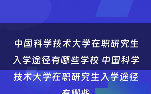 中国科学技术大学在职研究生入学途径有哪些学校 中国科学技术大学在职研究生入学途径有哪些