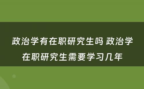 政治学有在职研究生吗 政治学在职研究生需要学习几年