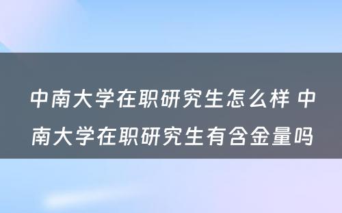 中南大学在职研究生怎么样 中南大学在职研究生有含金量吗