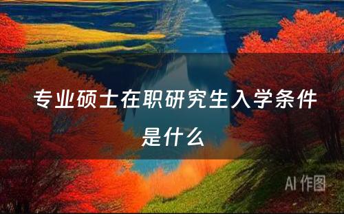  专业硕士在职研究生入学条件是什么