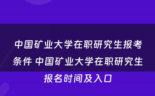 中国矿业大学在职研究生报考条件 中国矿业大学在职研究生报名时间及入口