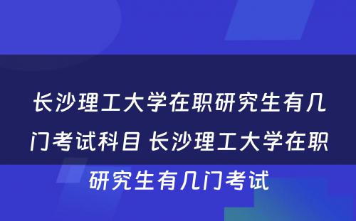 长沙理工大学在职研究生有几门考试科目 长沙理工大学在职研究生有几门考试