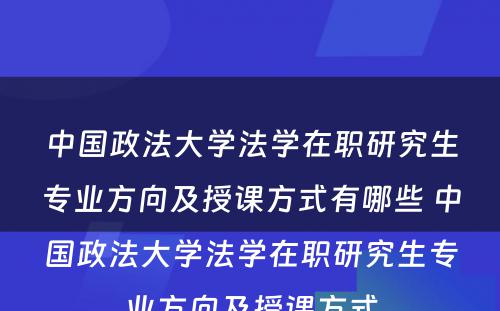 中国政法大学法学在职研究生专业方向及授课方式有哪些 中国政法大学法学在职研究生专业方向及授课方式