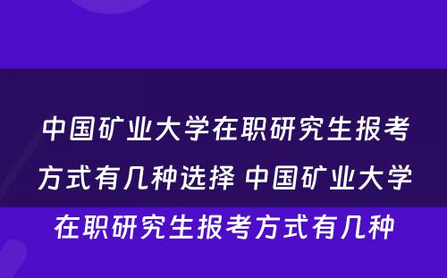 中国矿业大学在职研究生报考方式有几种选择 中国矿业大学在职研究生报考方式有几种